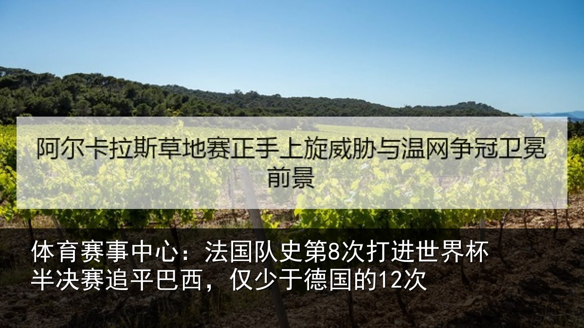 体育赛事中心:法国队史第8次打进世界杯半决赛追平巴西,仅少于德国的12次