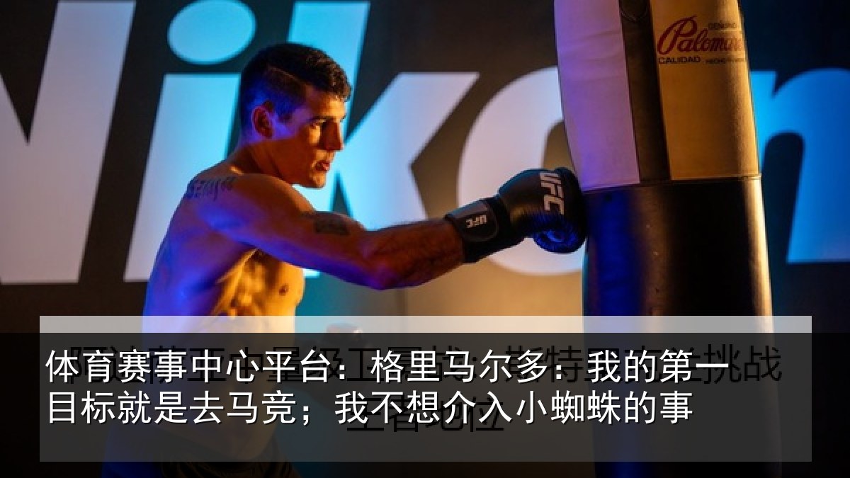体育赛事中心平台:格里马尔多:我的第一目标就是去马竞;我不想介入小蜘蛛的事