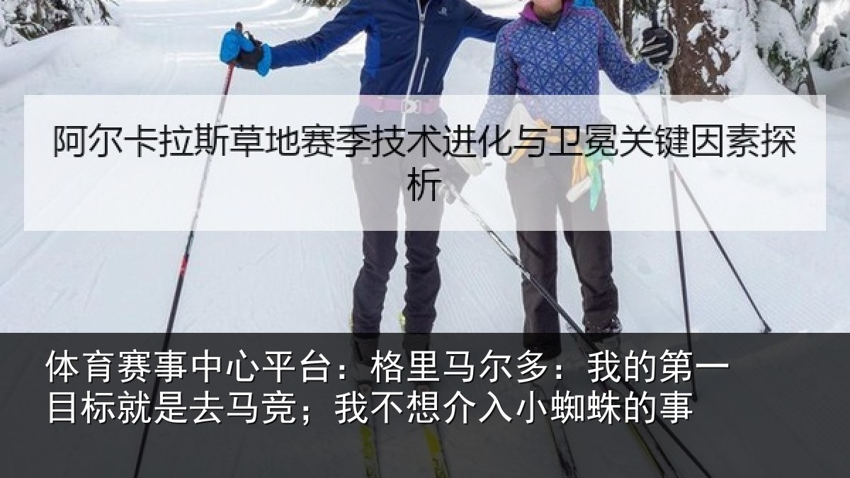 体育赛事中心平台:格里马尔多:我的第一目标就是去马竞;我不想介入小蜘蛛的事