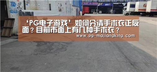 ‘PG电子游戏’如何分清手术衣正反面?目前市面上有几种手术衣?(图4) PG麻将登录入口