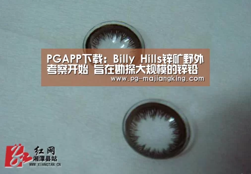 PGAPP下载:Billy Hills锌矿野外考察开始 旨在勘探大规模的锌铅银(图1) PG电子游戏