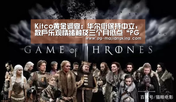 Kitco黄金调查:华尔街保持中立,散户乐观情绪触及三个月低点“PG电子游戏”(图1) PG电子游戏