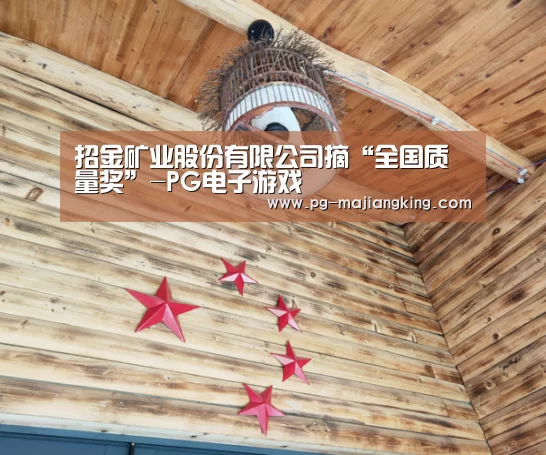 招金矿业股份有限公司摘“全国质量奖”-PG电子游戏(图3) PGAPP下载